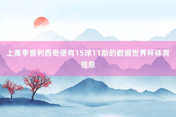 上赛季普利西奇便有15球11助的数据世界杯体育信息