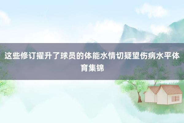 这些修订擢升了球员的体能水情切疑望伤病水平体育集锦