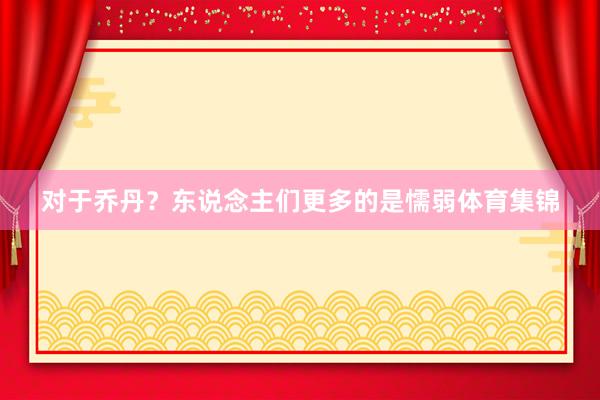 对于乔丹？东说念主们更多的是懦弱体育集锦