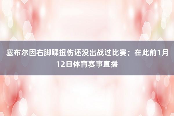 塞布尔因右脚踝扭伤还没出战过比赛；在此前1月12日体育赛事直播