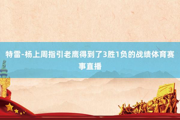 特雷-杨上周指引老鹰得到了3胜1负的战绩体育赛事直播
