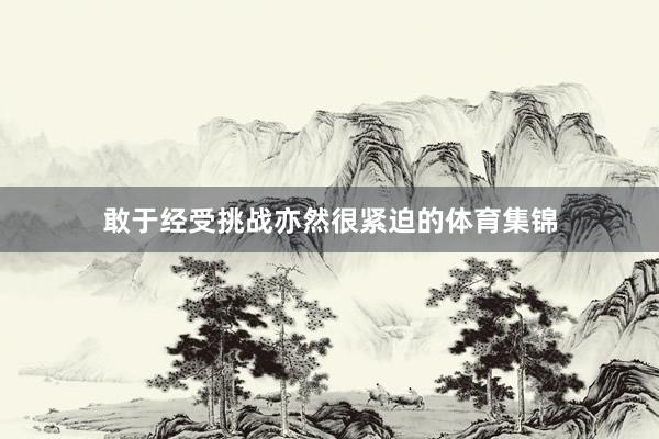 敢于经受挑战亦然很紧迫的体育集锦