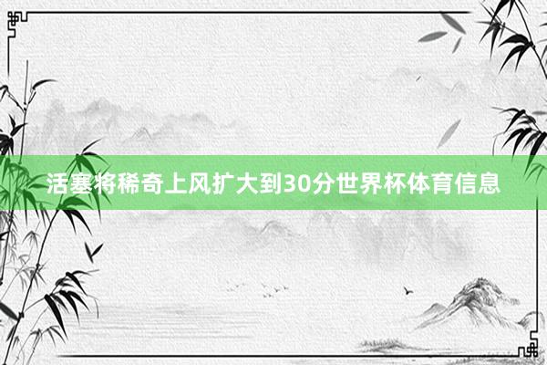 活塞将稀奇上风扩大到30分世界杯体育信息