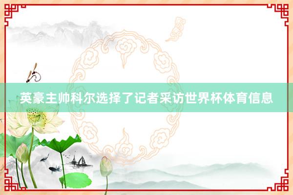 英豪主帅科尔选择了记者采访世界杯体育信息