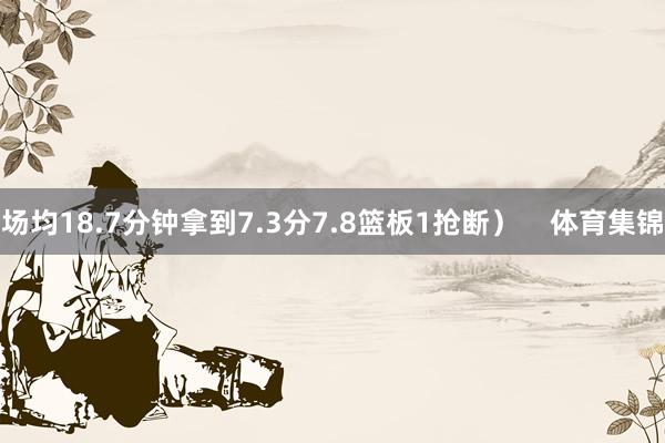 场均18.7分钟拿到7.3分7.8篮板1抢断）    体育集锦