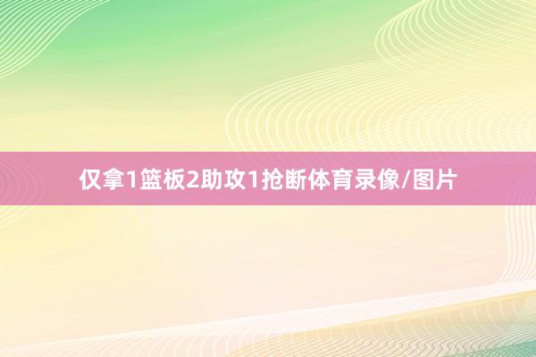 仅拿1篮板2助攻1抢断体育录像/图片
