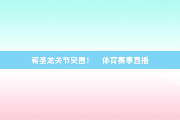 蒋圣龙关节突围！    体育赛事直播