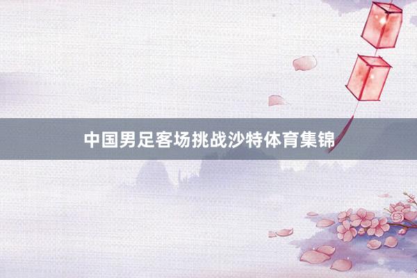 中国男足客场挑战沙特体育集锦