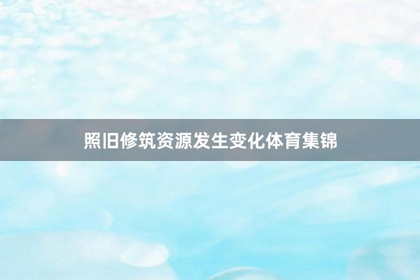 照旧修筑资源发生变化体育集锦