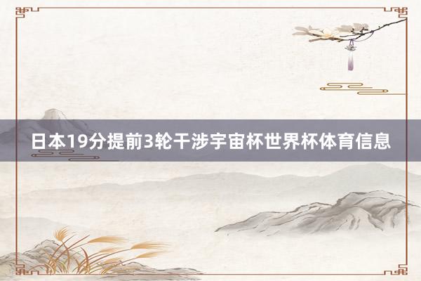 日本19分提前3轮干涉宇宙杯世界杯体育信息