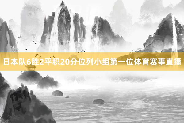 日本队6胜2平积20分位列小组第一位体育赛事直播