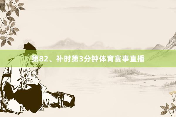 第82、补时第3分钟体育赛事直播