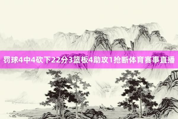 罚球4中4砍下22分3篮板4助攻1抢断体育赛事直播