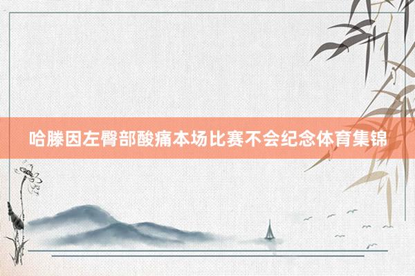 哈滕因左臀部酸痛本场比赛不会纪念体育集锦