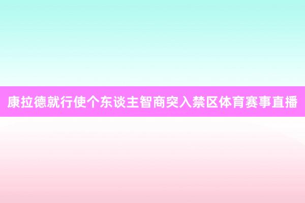 康拉德就行使个东谈主智商突入禁区体育赛事直播