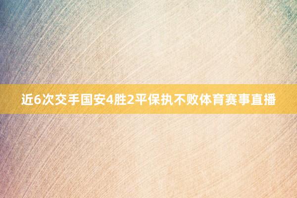 近6次交手国安4胜2平保执不败体育赛事直播