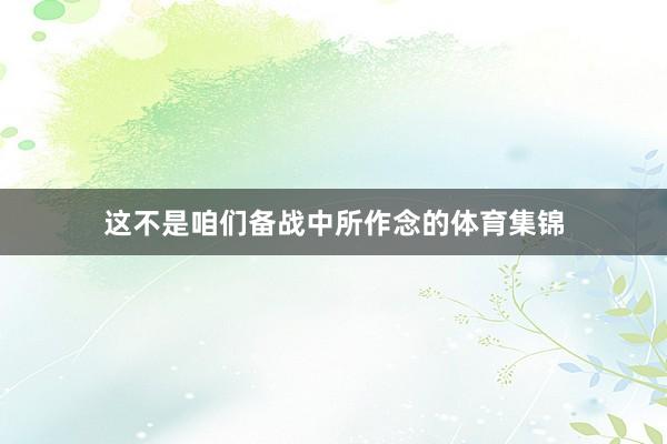 这不是咱们备战中所作念的体育集锦