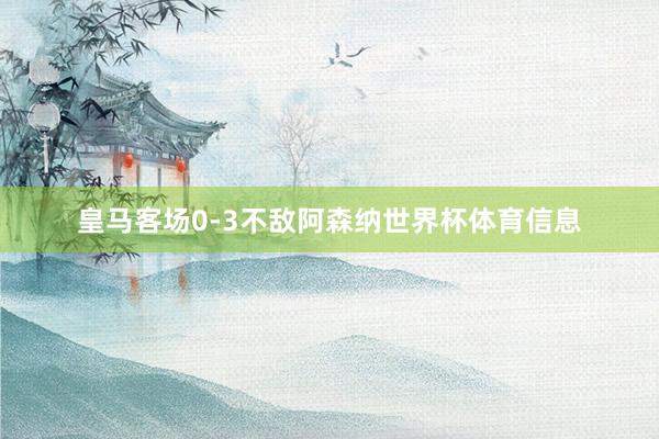 皇马客场0-3不敌阿森纳世界杯体育信息