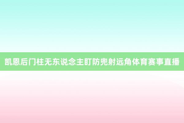 凯恩后门柱无东说念主盯防兜射远角体育赛事直播