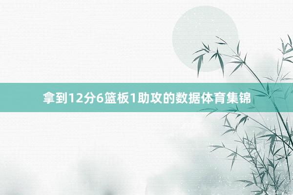 拿到12分6篮板1助攻的数据体育集锦