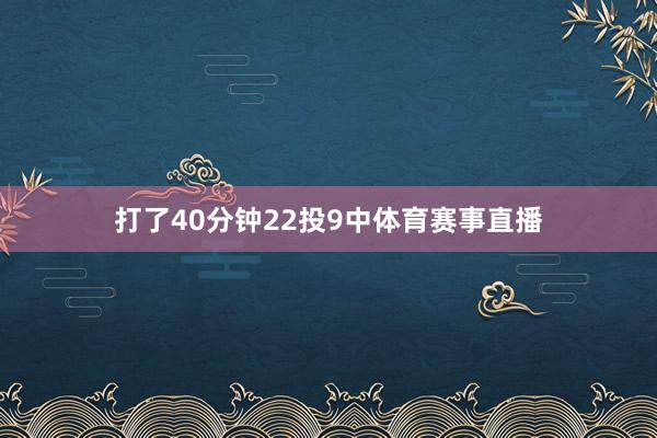 打了40分钟22投9中体育赛事直播
