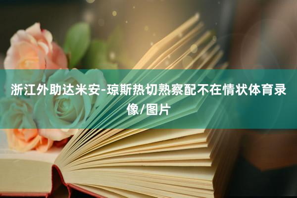 浙江外助达米安-琼斯热切熟察配不在情状体育录像/图片