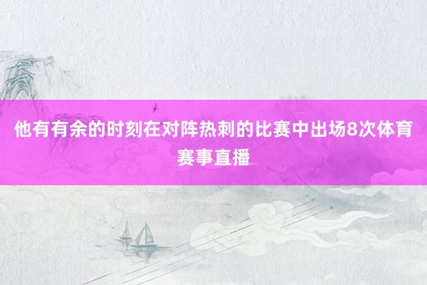 他有有余的时刻在对阵热刺的比赛中出场8次体育赛事直播