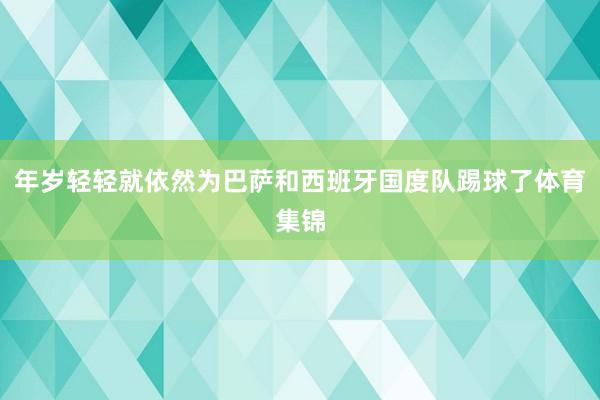 年岁轻轻就依然为巴萨和西班牙国度队踢球了体育集锦