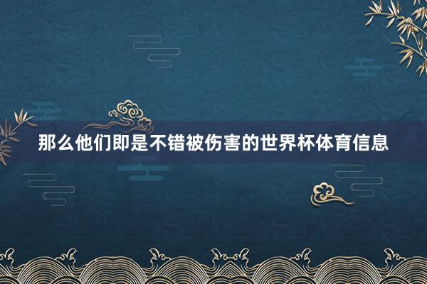 那么他们即是不错被伤害的世界杯体育信息