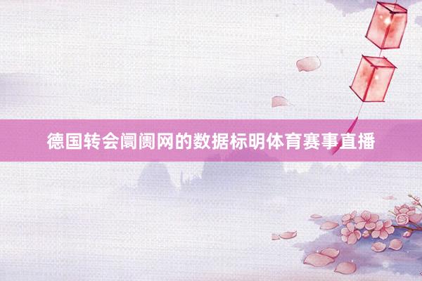 德国转会阛阓网的数据标明体育赛事直播