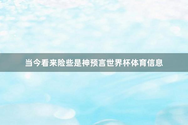 当今看来险些是神预言世界杯体育信息
