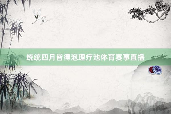 统统四月皆得泡理疗池体育赛事直播