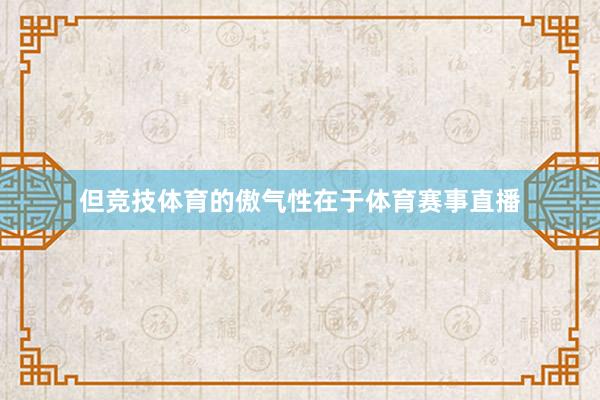 但竞技体育的傲气性在于体育赛事直播