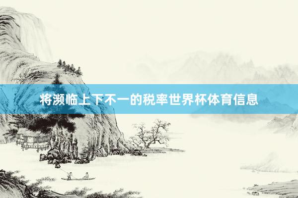 将濒临上下不一的税率世界杯体育信息
