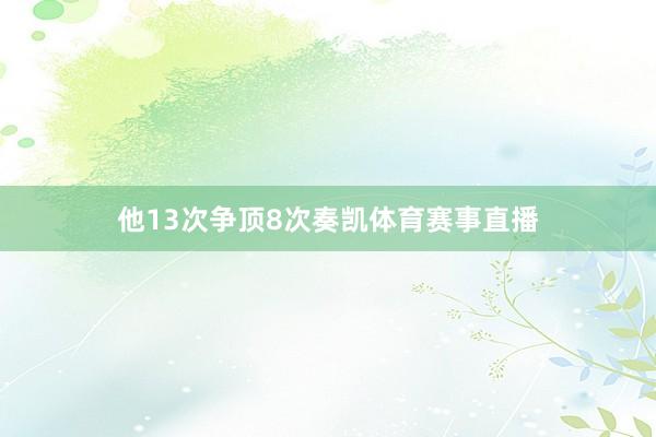 他13次争顶8次奏凯体育赛事直播
