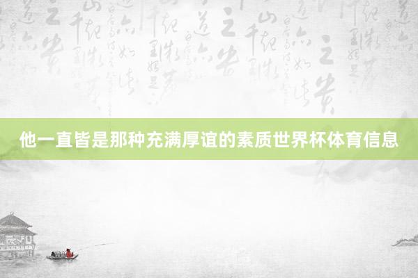 他一直皆是那种充满厚谊的素质世界杯体育信息