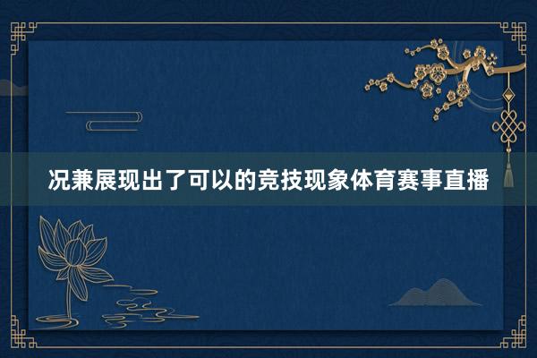 况兼展现出了可以的竞技现象体育赛事直播