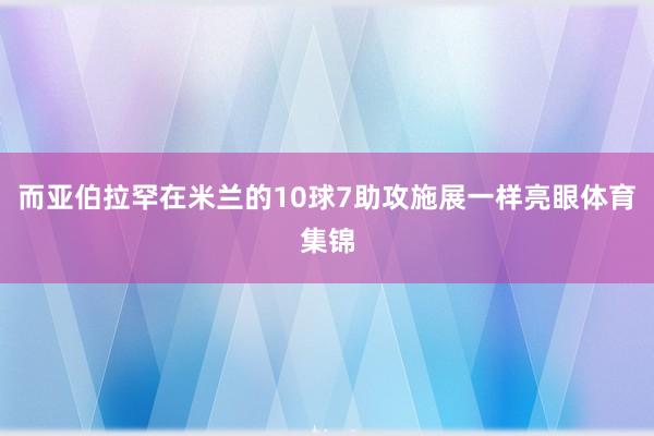 而亚伯拉罕在米兰的10球7助攻施展一样亮眼体育集锦