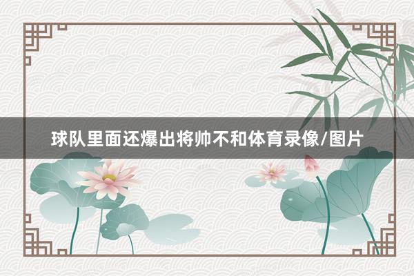 球队里面还爆出将帅不和体育录像/图片