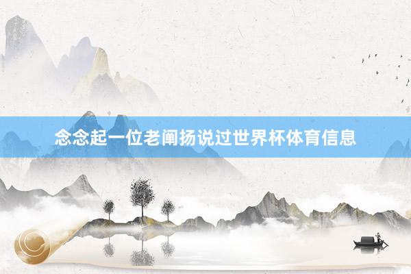 念念起一位老阐扬说过世界杯体育信息