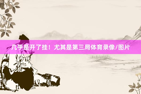 几乎是开了挂！尤其是第三局体育录像/图片