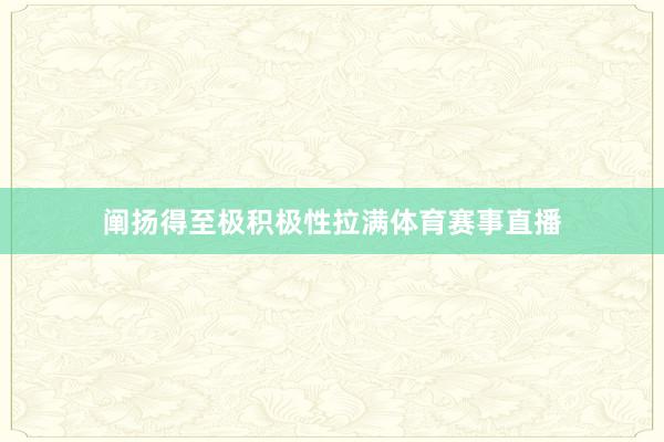 阐扬得至极积极性拉满体育赛事直播