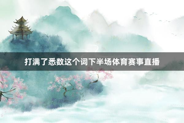 打满了悉数这个词下半场体育赛事直播