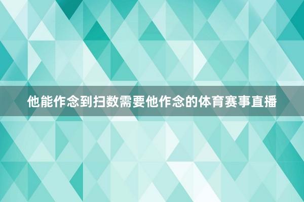 他能作念到扫数需要他作念的体育赛事直播