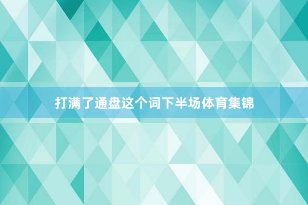 打满了通盘这个词下半场体育集锦