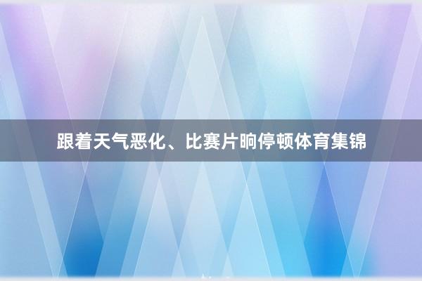 跟着天气恶化、比赛片晌停顿体育集锦