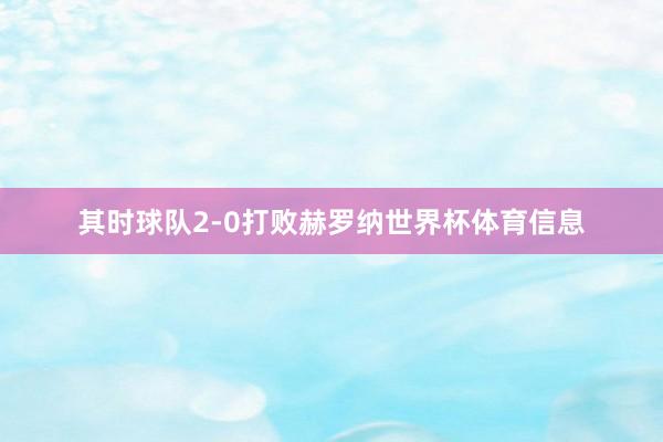 其时球队2-0打败赫罗纳世界杯体育信息