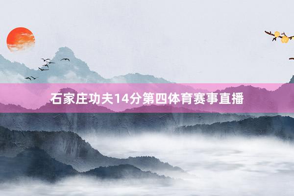 石家庄功夫14分第四体育赛事直播