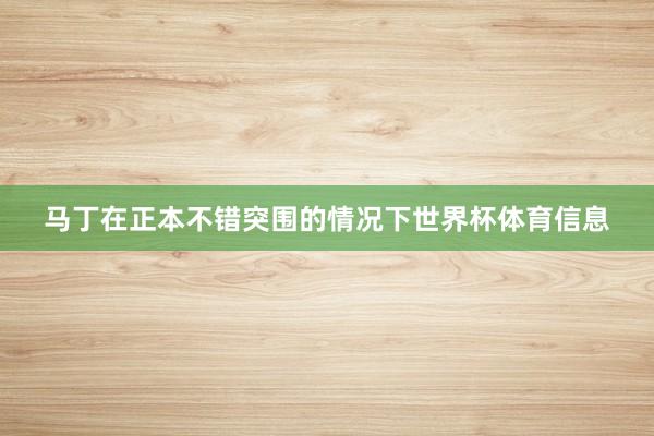 马丁在正本不错突围的情况下世界杯体育信息