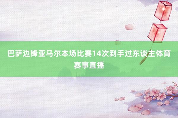 巴萨边锋亚马尔本场比赛14次到手过东谈主体育赛事直播
